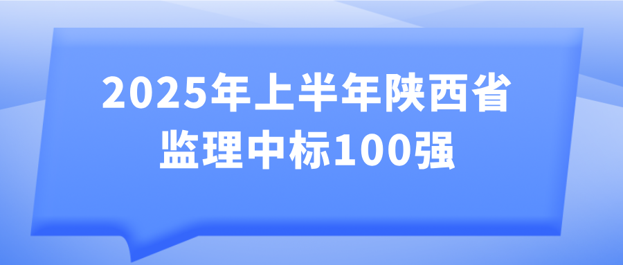 2025年上半年陜西省監(jiān)理中標(biāo)100強(qiáng)發(fā)布 2025年上半年陜西省監(jiān)理中標(biāo)100強(qiáng)發(fā)布